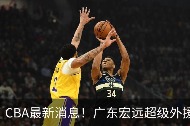 CBA最新消息！广东宏远超级外援受伤，天津男篮更换外援