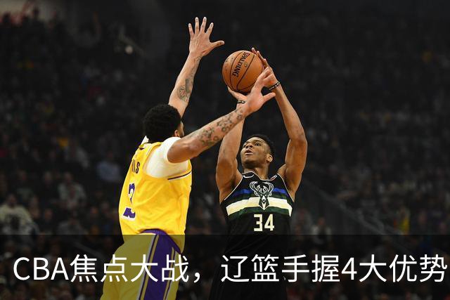 CBA焦点大战，辽篮手握4大优势，克里斯站旧主，期待开门红