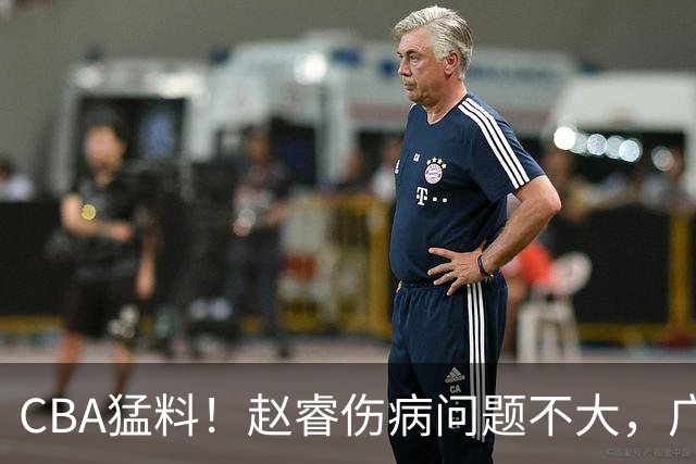 CBA猛料！赵睿伤病问题不大，广东外援进攻能力堪忧，山东外援不达标