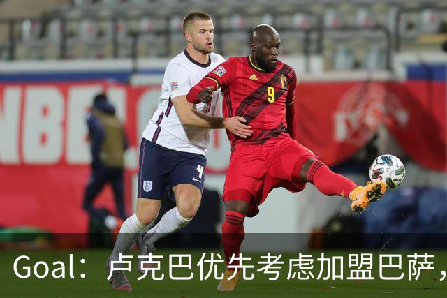 Goal：卢克巴优先考虑加盟巴萨，莱比锡或愿6500万欧放人