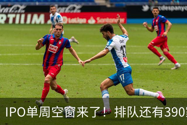 IPO单周空窗来了！排队还有390家，为啥0上会？